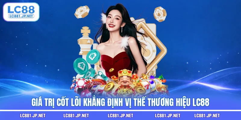 Giá trị cốt lõi khẳng định vị thế thương hiệu LC88 Giá trị cốt lõi khẳng định vị thế thương hiệu LC88