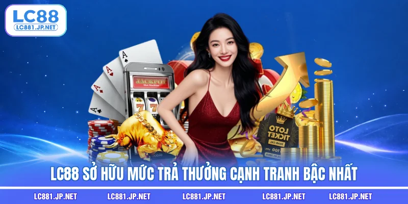 LC88 sở hữu mức trả thưởng cạnh tranh bậc nhất LC88 sở hữu mức trả thưởng cạnh tranh bậc nhất