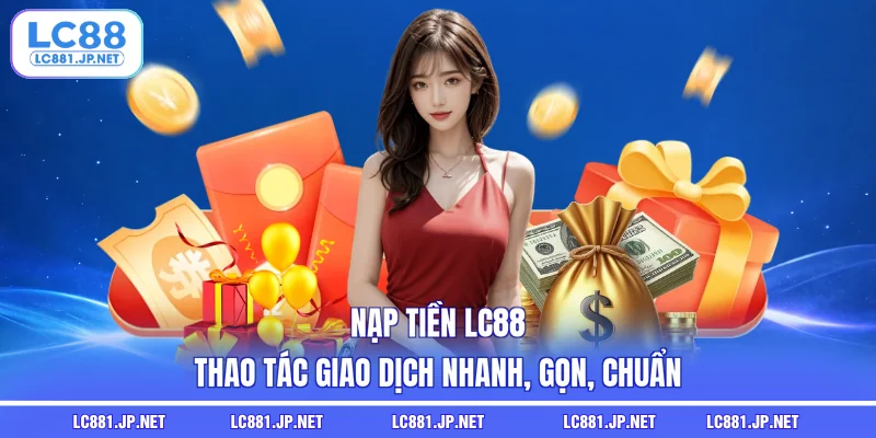Nạp Tiền LC88 - Thao Tác Giao Dịch Nhanh, Gọn, Chuẩn