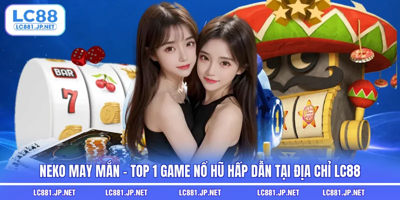 Neko May Mắn - Top 1 Game Nổ Hũ Hấp Dẫn Tại Địa Chỉ LC88