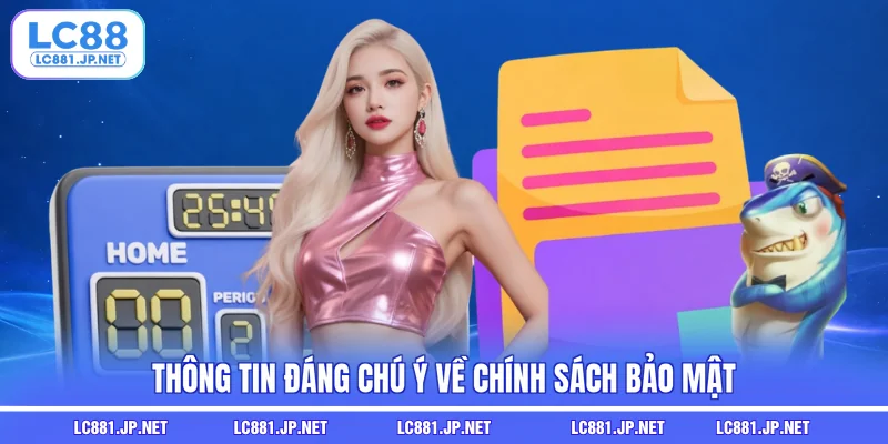 Thông tin đáng chú ý về chính sách bảo mật 