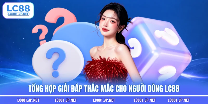 Tổng hợp giải đáp thắc mắc cho người dùng LC88 Tổng hợp giải đáp thắc mắc cho người dùng LC88